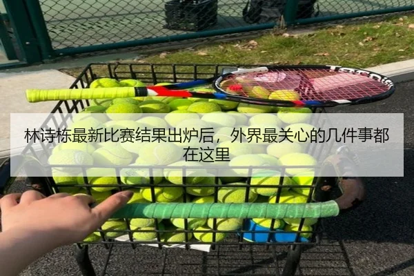 林诗栋最新比赛结果出炉后，外界最关心的几件事都在这里